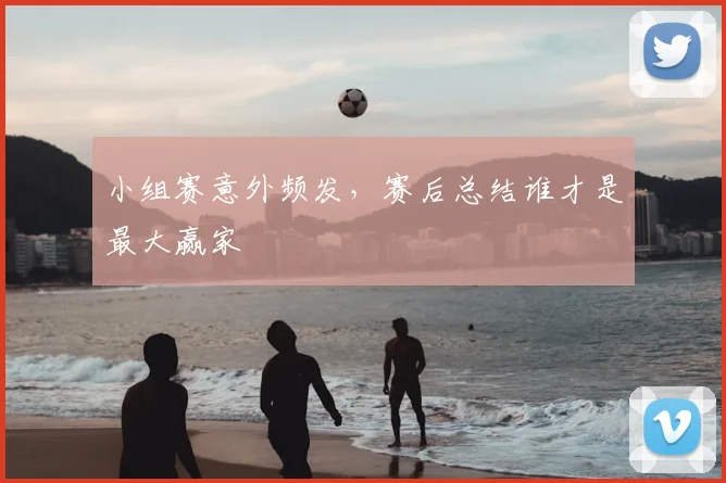 小组赛意外频发,赛后总结谁才是最大赢家