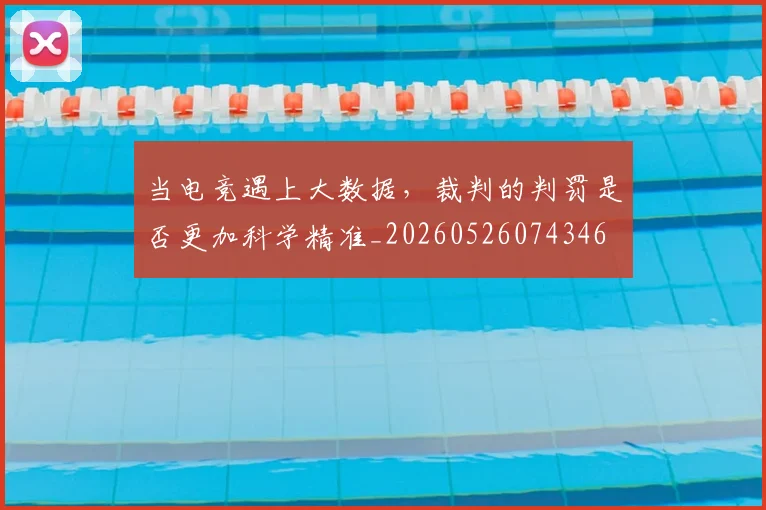 当电竞遇上大数据，裁判的判罚是否更加科学精准_20260526074346