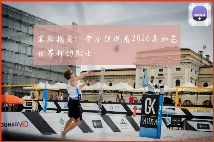 家庭指南:带小孩观看2026美加墨世界杯的贴士