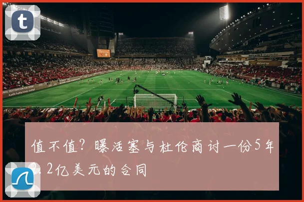 值不值?曝活塞与杜伦商讨一份5年2.2亿美元的合同