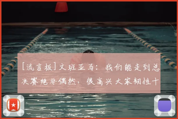 [流言板]文班亚马：我们能走到总决赛绝非偶然，很高兴大家韧性十足