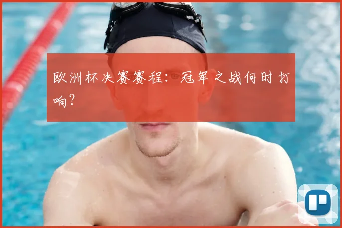 欧洲杯决赛赛程：冠军之战何时打响？