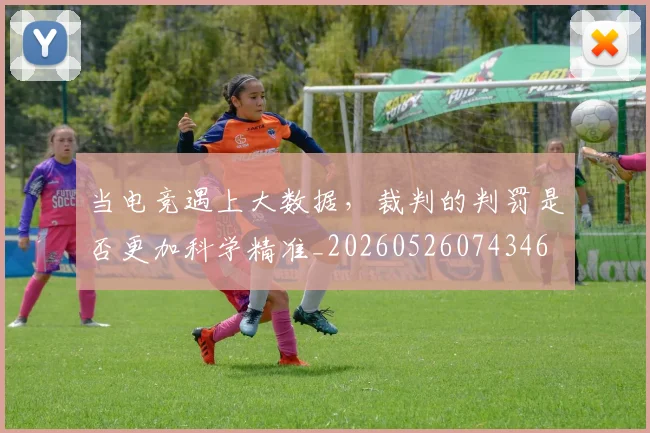 当电竞遇上大数据,裁判的判罚是否更加科学精准_20260526074346