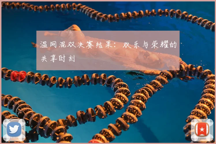 温网混双决赛结果：欢乐与荣耀的共享时刻
