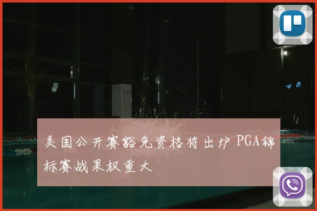 美国公开赛豁免资格将出炉 PGA锦标赛战果权重大