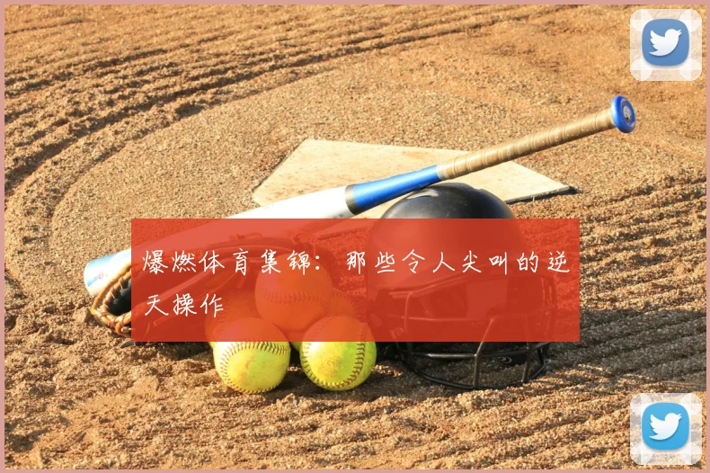 爆燃体育集锦：那些令人尖叫的逆天操作