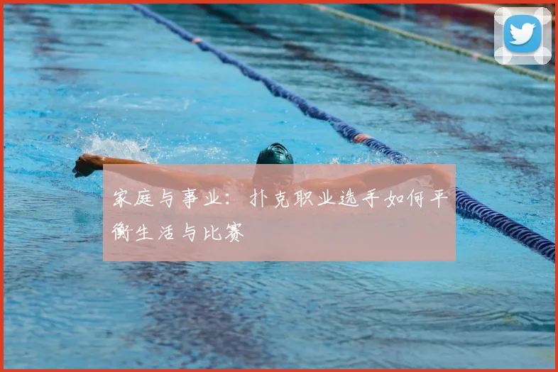 家庭与事业:扑克职业选手如何平衡生活与比赛