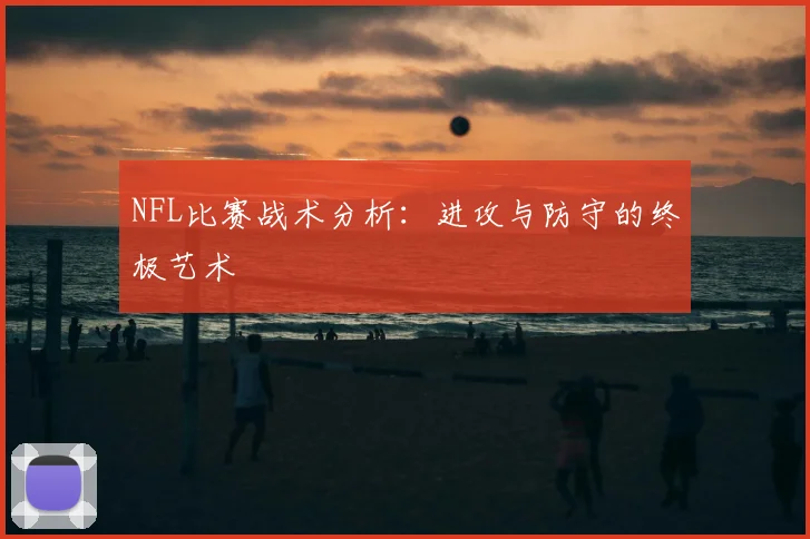 NFL比赛战术分析:进攻与防守的终极艺术
