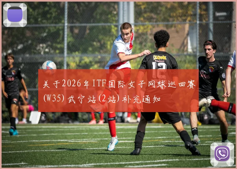 关于2026年ITF国际女子网球巡回赛(W35)武宁站(2站)补充通知