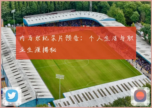 内马尔纪录片预告:个人生活与职业生涯揭秘
