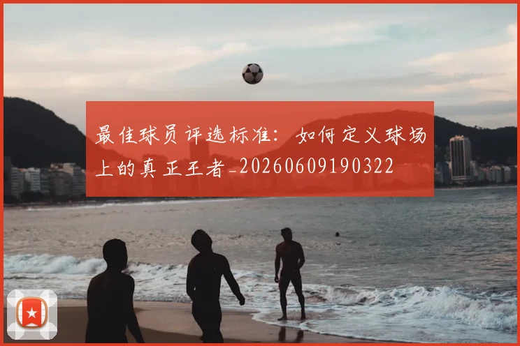 最佳球员评选标准:如何定义球场上的真正王者_20260609190322