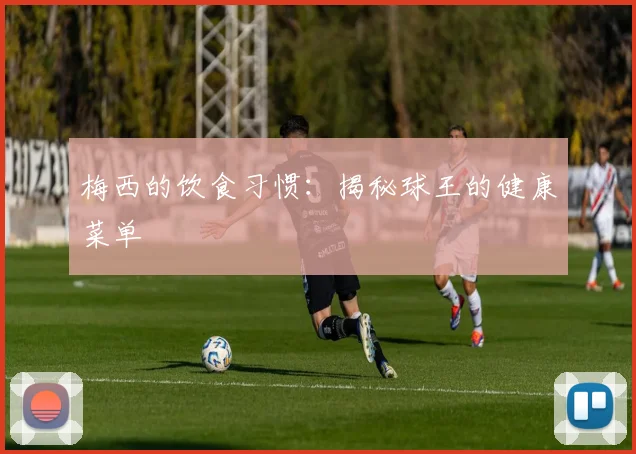 梅西的饮食习惯：揭秘球王的健康菜单