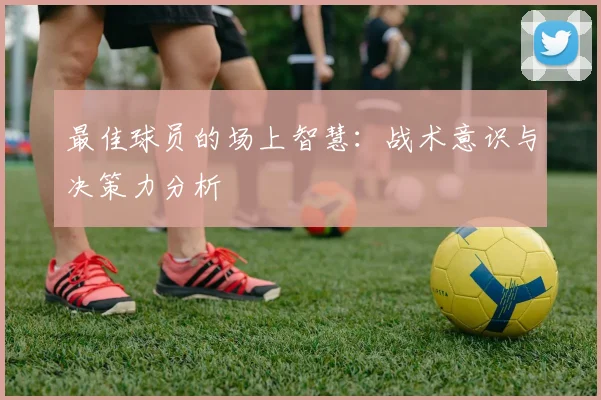 最佳球员的场上智慧：战术意识与决策力分析