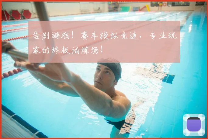 告别游戏！赛车模拟竞速，专业玩家的终极试炼场！