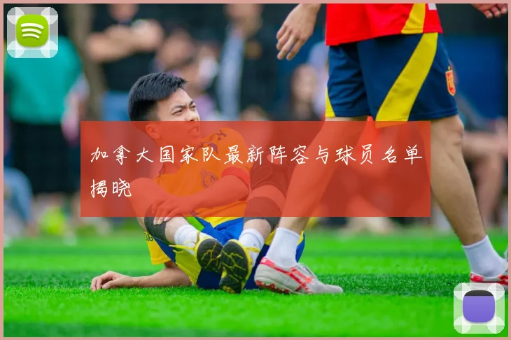 加拿大国家队最新阵容与球员名单揭晓
