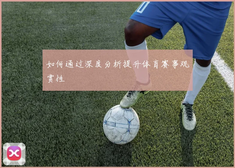 如何通过深度分析提升体育赛事观赏性