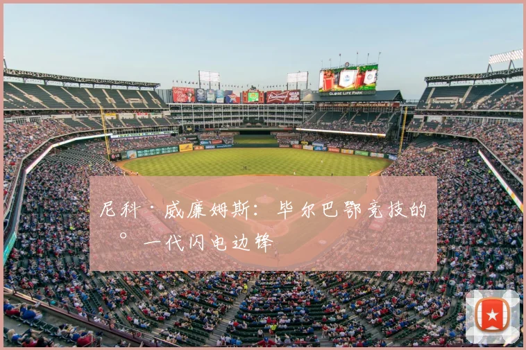 尼科·威廉姆斯:毕尔巴鄂竞技的新一代闪电边锋
