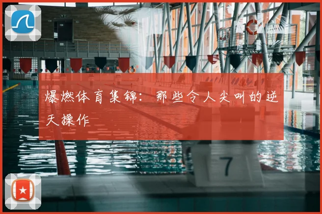爆燃体育集锦：那些令人尖叫的逆天操作