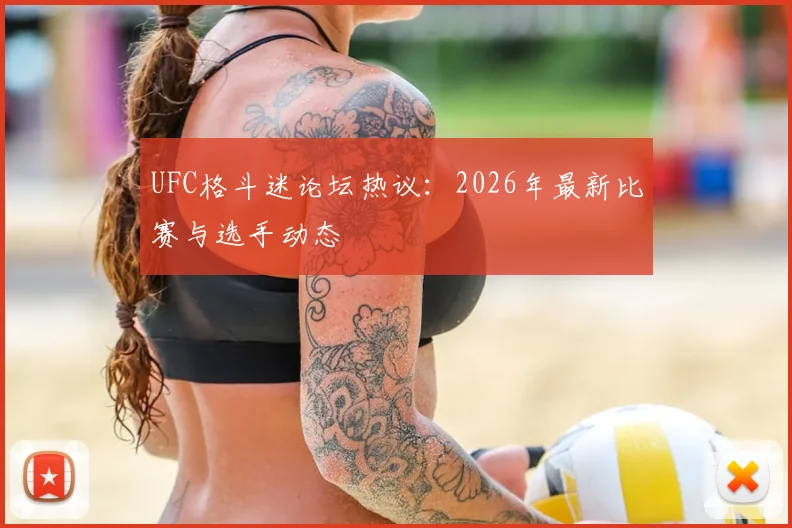 UFC格斗迷论坛热议：2026年最新比赛与选手动态