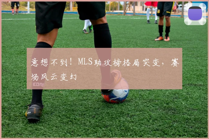 意想不到!MLS助攻榜格局突变,赛场风云变幻