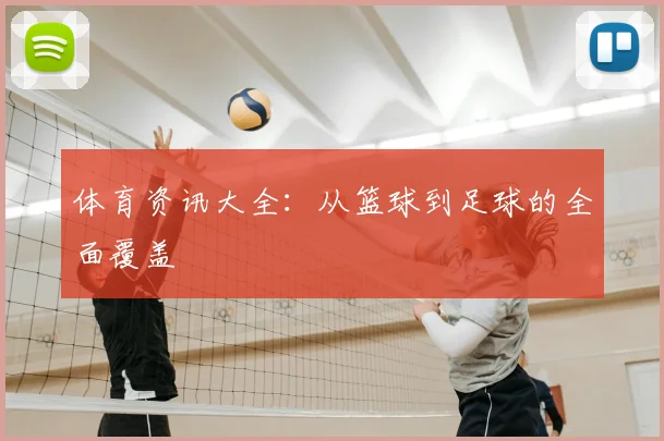 体育资讯大全:从篮球到足球的全面覆盖