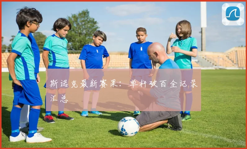 斯诺克最新赛果:单杆破百全记录汇总