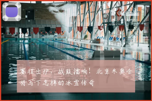 赛程出炉,战鼓擂响!北京冬奥会将写下怎样的冰雪传奇