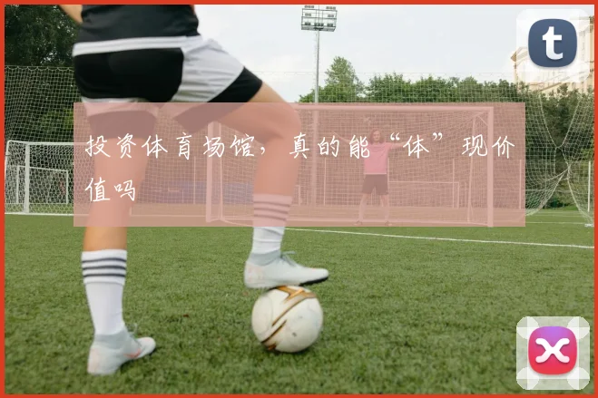 投资体育场馆,真的能“体”现价值吗