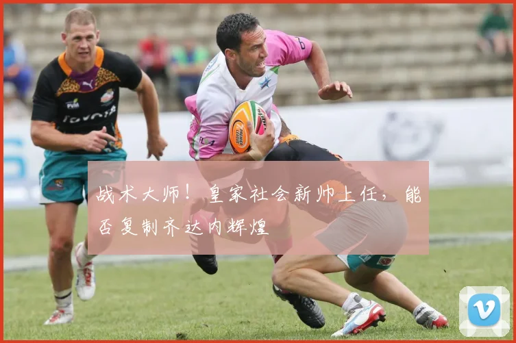 战术大师！皇家社会新帅上任，能否复制齐达内辉煌