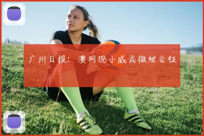 广州日报：澳网现小威式微综合征
