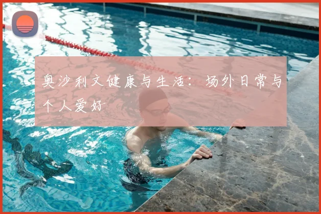奥沙利文健康与生活：场外日常与个人爱好