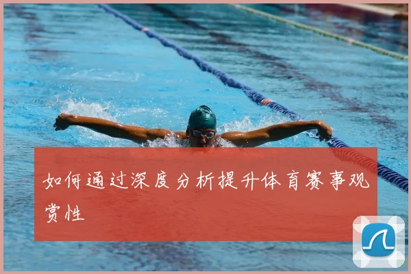 如何通过深度分析提升体育赛事观赏性