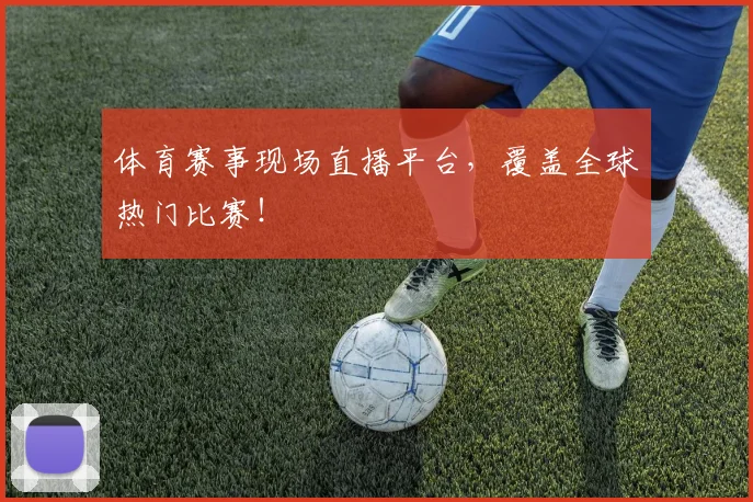 体育赛事现场直播平台,覆盖全球热门比赛!
